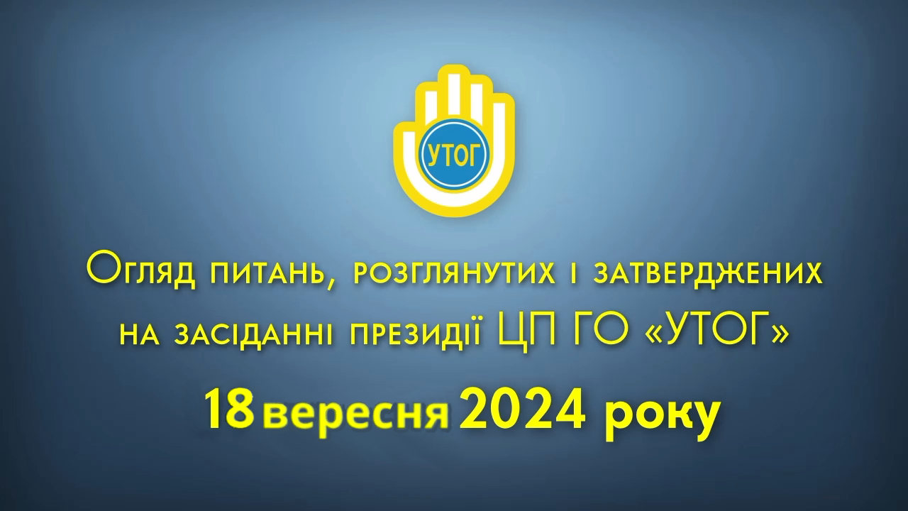 Огляд питань, розглянутих і затверджених на засіданні президії ЦП УТОГ 18 вересня 2024 року