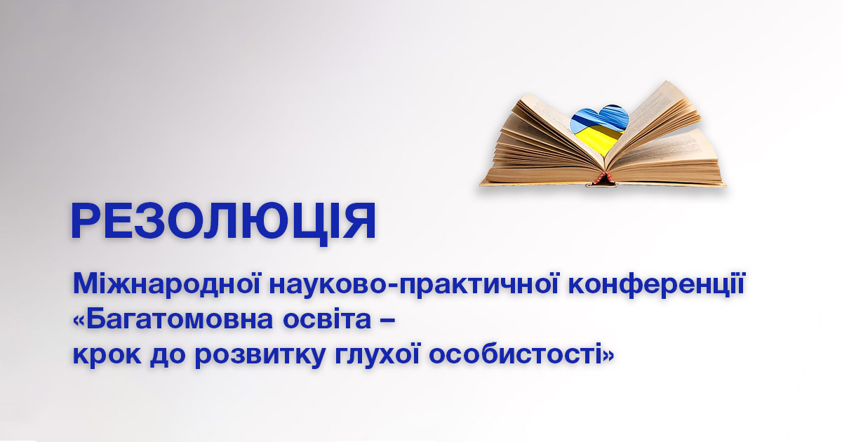 РЕЗОЛЮЦІЯ Міжнародної науково-практичної конференції "Багатомовна освіта – крок до розвитку глухої особистості"